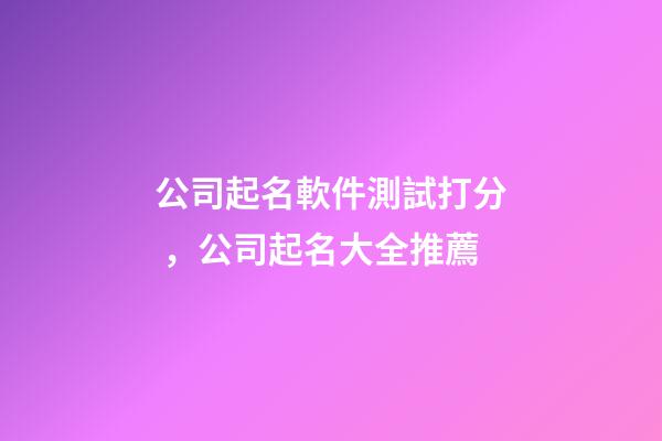 公司起名軟件測試打分，公司起名大全推薦-第1張-公司起名-玄機派